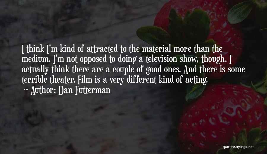 Dan Futterman Quotes: I Think I'm Kind Of Attracted To The Material More Than The Medium. I'm Not Opposed To Doing A Television