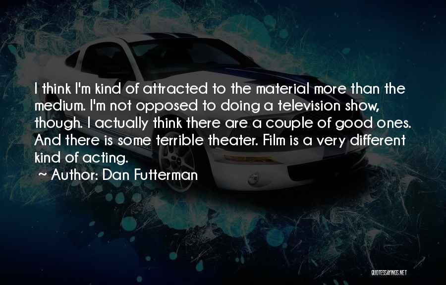 Dan Futterman Quotes: I Think I'm Kind Of Attracted To The Material More Than The Medium. I'm Not Opposed To Doing A Television