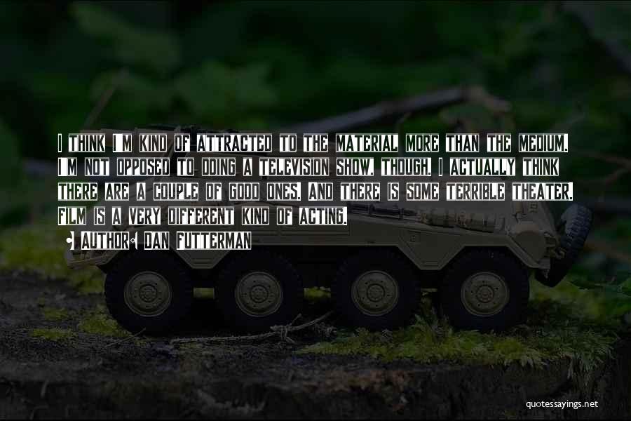 Dan Futterman Quotes: I Think I'm Kind Of Attracted To The Material More Than The Medium. I'm Not Opposed To Doing A Television