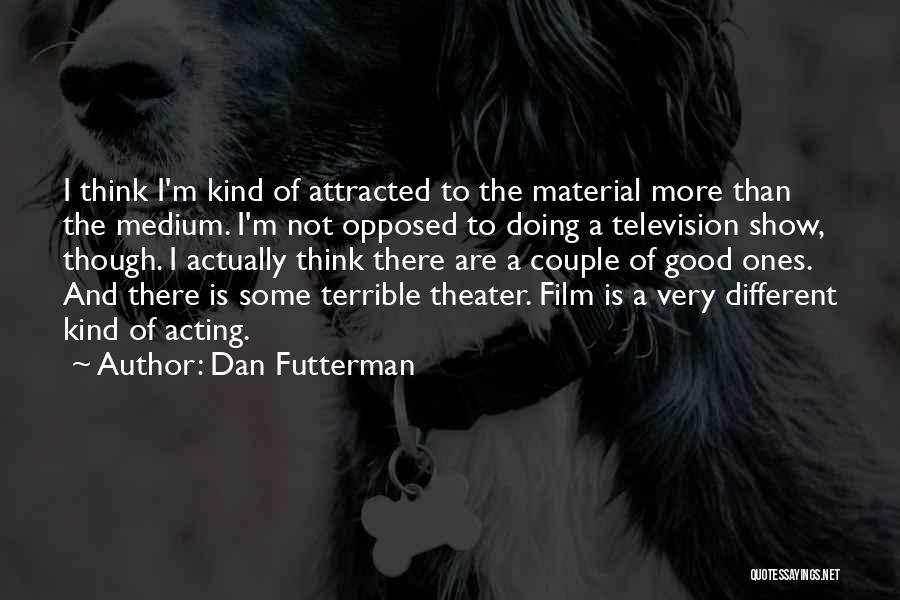 Dan Futterman Quotes: I Think I'm Kind Of Attracted To The Material More Than The Medium. I'm Not Opposed To Doing A Television