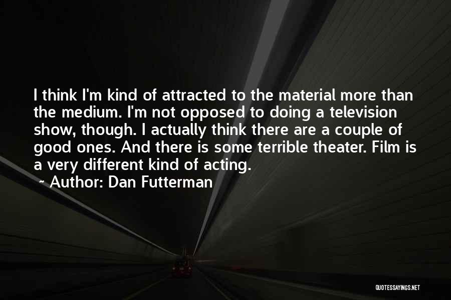 Dan Futterman Quotes: I Think I'm Kind Of Attracted To The Material More Than The Medium. I'm Not Opposed To Doing A Television