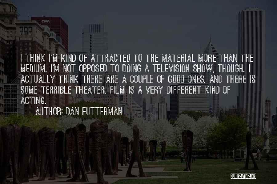 Dan Futterman Quotes: I Think I'm Kind Of Attracted To The Material More Than The Medium. I'm Not Opposed To Doing A Television