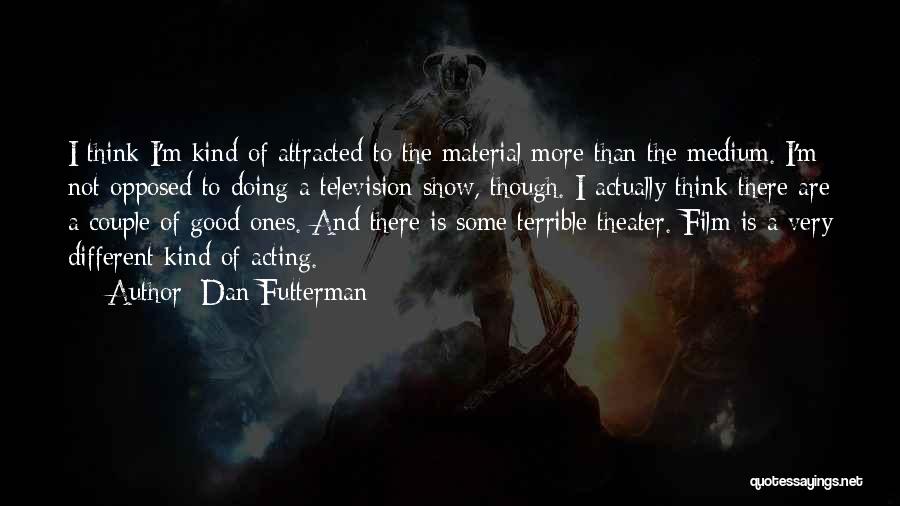 Dan Futterman Quotes: I Think I'm Kind Of Attracted To The Material More Than The Medium. I'm Not Opposed To Doing A Television