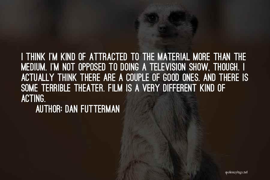 Dan Futterman Quotes: I Think I'm Kind Of Attracted To The Material More Than The Medium. I'm Not Opposed To Doing A Television