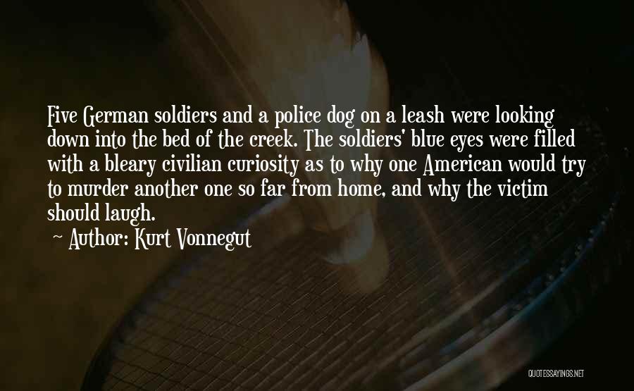 Kurt Vonnegut Quotes: Five German Soldiers And A Police Dog On A Leash Were Looking Down Into The Bed Of The Creek. The