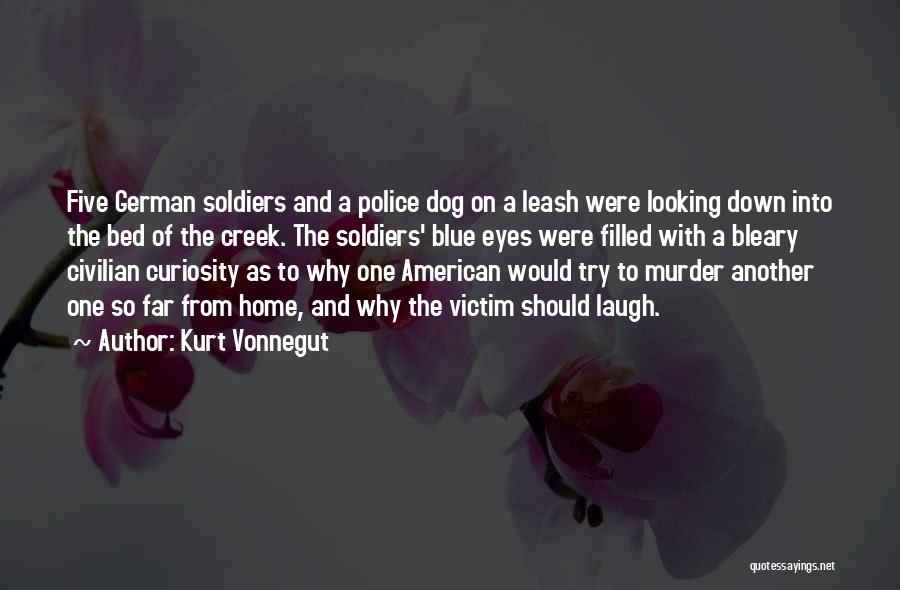 Kurt Vonnegut Quotes: Five German Soldiers And A Police Dog On A Leash Were Looking Down Into The Bed Of The Creek. The