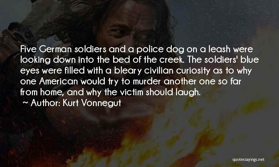 Kurt Vonnegut Quotes: Five German Soldiers And A Police Dog On A Leash Were Looking Down Into The Bed Of The Creek. The