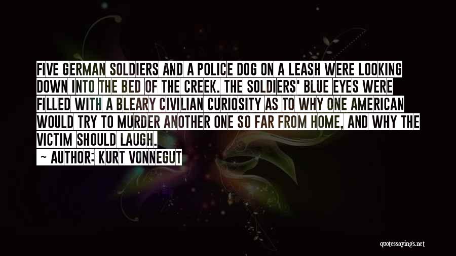 Kurt Vonnegut Quotes: Five German Soldiers And A Police Dog On A Leash Were Looking Down Into The Bed Of The Creek. The