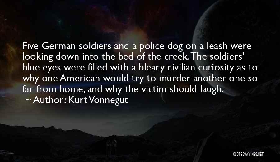 Kurt Vonnegut Quotes: Five German Soldiers And A Police Dog On A Leash Were Looking Down Into The Bed Of The Creek. The