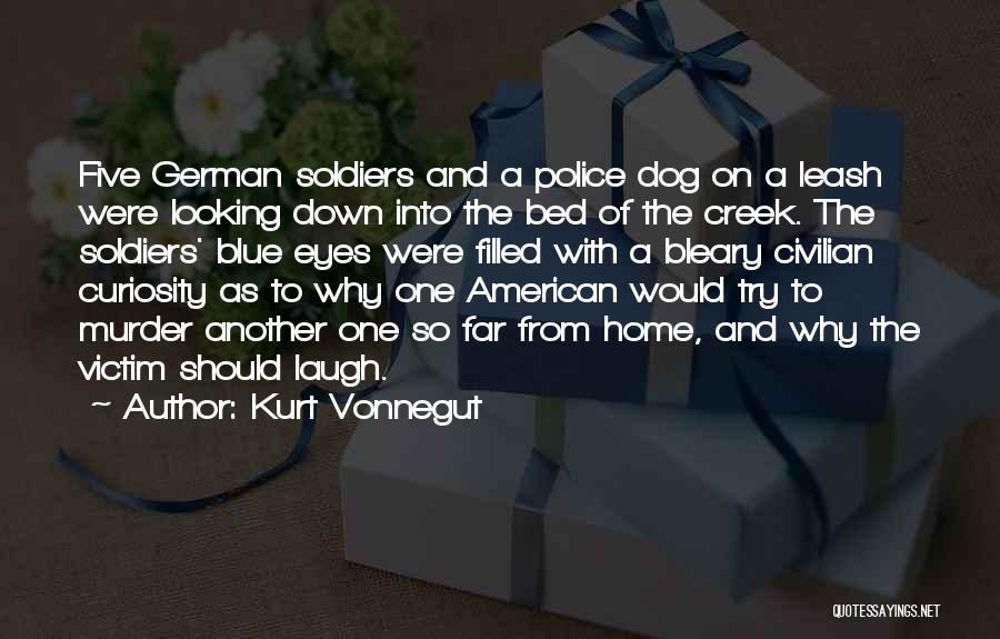 Kurt Vonnegut Quotes: Five German Soldiers And A Police Dog On A Leash Were Looking Down Into The Bed Of The Creek. The