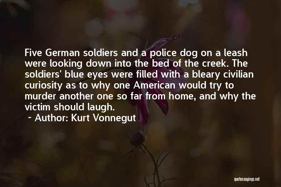 Kurt Vonnegut Quotes: Five German Soldiers And A Police Dog On A Leash Were Looking Down Into The Bed Of The Creek. The