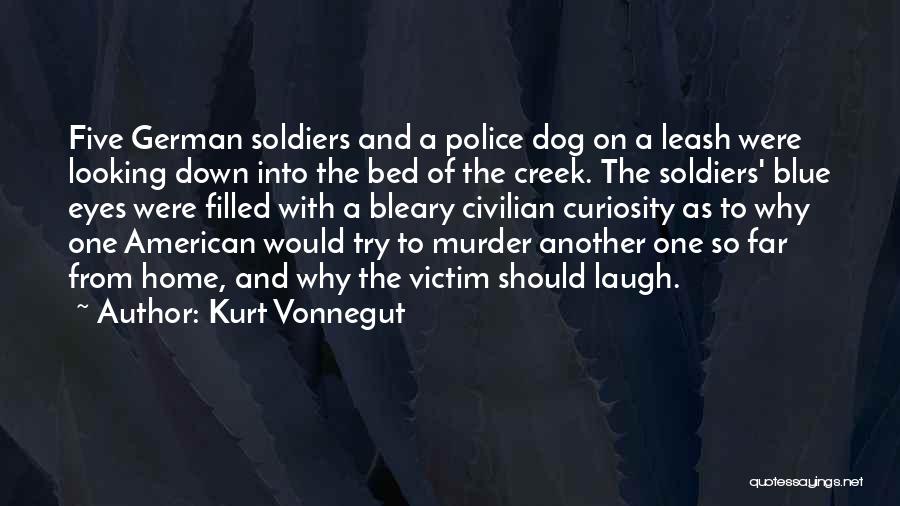 Kurt Vonnegut Quotes: Five German Soldiers And A Police Dog On A Leash Were Looking Down Into The Bed Of The Creek. The