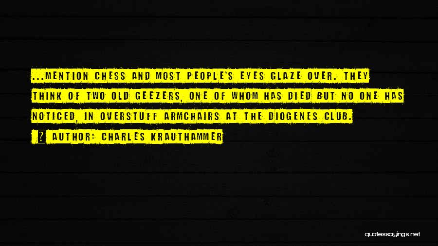 Charles Krauthammer Quotes: ...mention Chess And Most People's Eyes Glaze Over. They Think Of Two Old Geezers, One Of Whom Has Died But