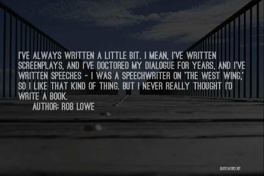 Rob Lowe Quotes: I've Always Written A Little Bit. I Mean, I've Written Screenplays, And I've Doctored My Dialogue For Years, And I've