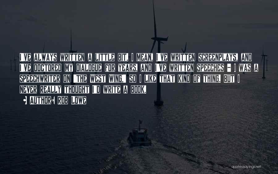 Rob Lowe Quotes: I've Always Written A Little Bit. I Mean, I've Written Screenplays, And I've Doctored My Dialogue For Years, And I've