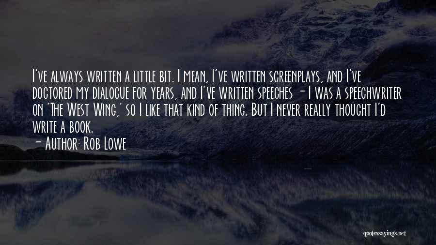 Rob Lowe Quotes: I've Always Written A Little Bit. I Mean, I've Written Screenplays, And I've Doctored My Dialogue For Years, And I've