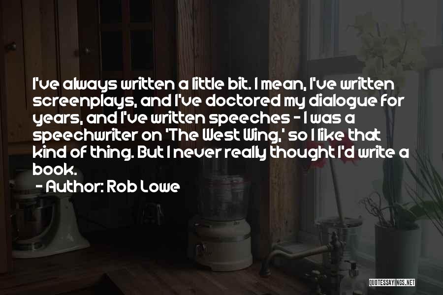 Rob Lowe Quotes: I've Always Written A Little Bit. I Mean, I've Written Screenplays, And I've Doctored My Dialogue For Years, And I've