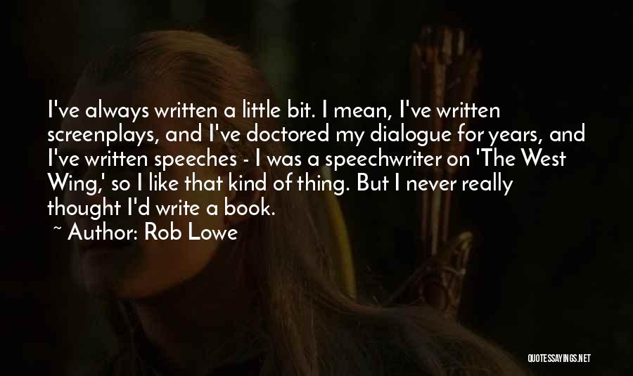 Rob Lowe Quotes: I've Always Written A Little Bit. I Mean, I've Written Screenplays, And I've Doctored My Dialogue For Years, And I've