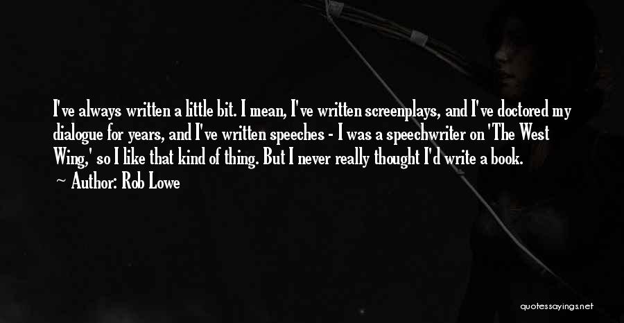 Rob Lowe Quotes: I've Always Written A Little Bit. I Mean, I've Written Screenplays, And I've Doctored My Dialogue For Years, And I've