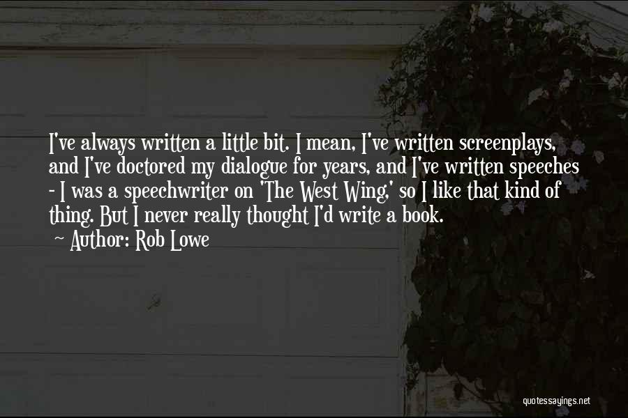 Rob Lowe Quotes: I've Always Written A Little Bit. I Mean, I've Written Screenplays, And I've Doctored My Dialogue For Years, And I've