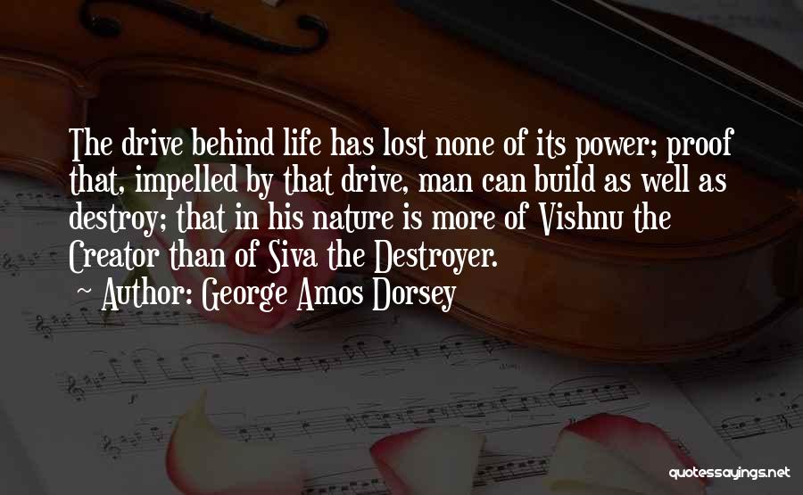 George Amos Dorsey Quotes: The Drive Behind Life Has Lost None Of Its Power; Proof That, Impelled By That Drive, Man Can Build As