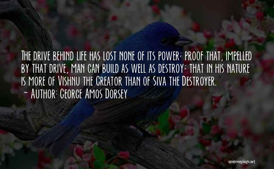George Amos Dorsey Quotes: The Drive Behind Life Has Lost None Of Its Power; Proof That, Impelled By That Drive, Man Can Build As