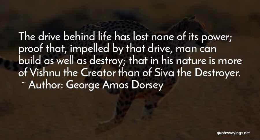 George Amos Dorsey Quotes: The Drive Behind Life Has Lost None Of Its Power; Proof That, Impelled By That Drive, Man Can Build As