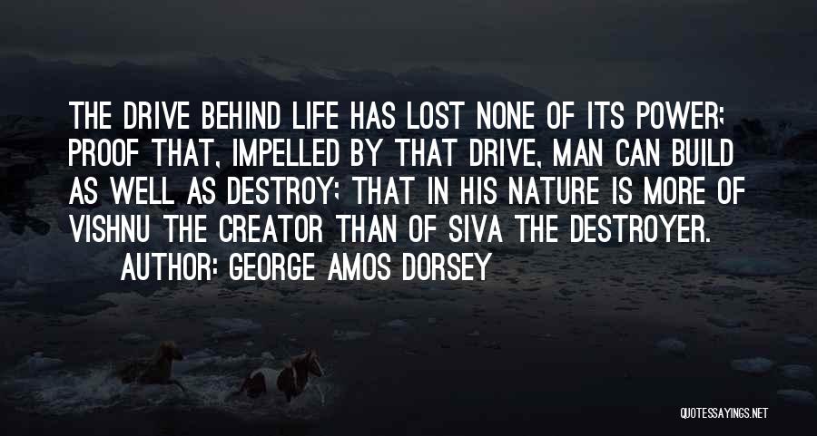 George Amos Dorsey Quotes: The Drive Behind Life Has Lost None Of Its Power; Proof That, Impelled By That Drive, Man Can Build As