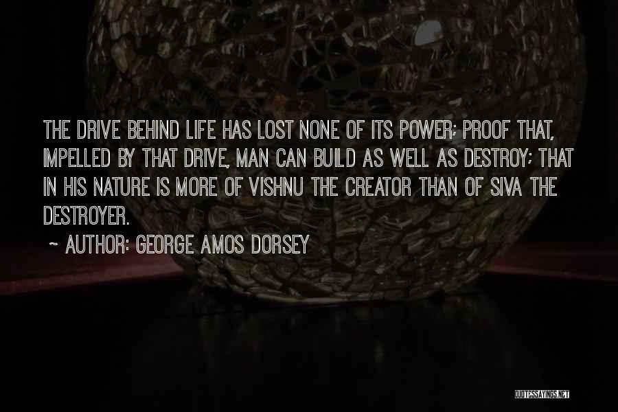 George Amos Dorsey Quotes: The Drive Behind Life Has Lost None Of Its Power; Proof That, Impelled By That Drive, Man Can Build As