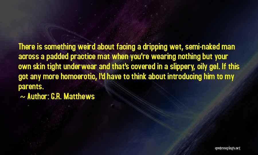 G.R. Matthews Quotes: There Is Something Weird About Facing A Dripping Wet, Semi-naked Man Across A Padded Practice Mat When You're Wearing Nothing