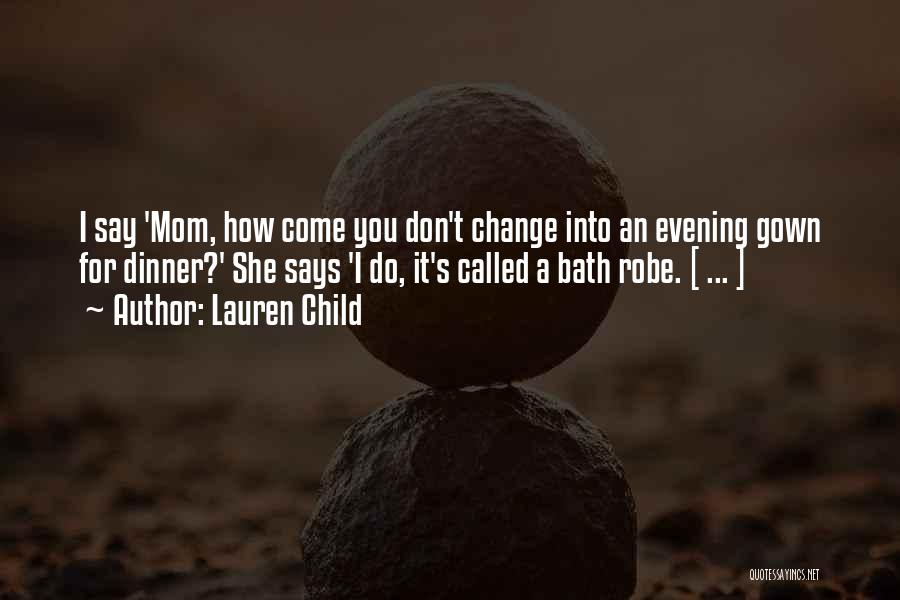 Lauren Child Quotes: I Say 'mom, How Come You Don't Change Into An Evening Gown For Dinner?' She Says 'i Do, It's Called