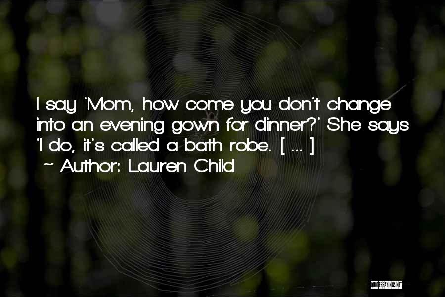 Lauren Child Quotes: I Say 'mom, How Come You Don't Change Into An Evening Gown For Dinner?' She Says 'i Do, It's Called