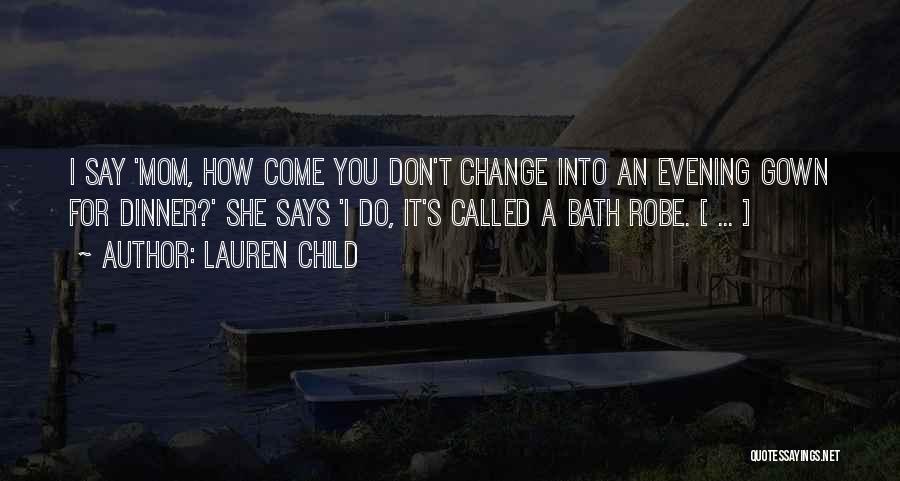 Lauren Child Quotes: I Say 'mom, How Come You Don't Change Into An Evening Gown For Dinner?' She Says 'i Do, It's Called