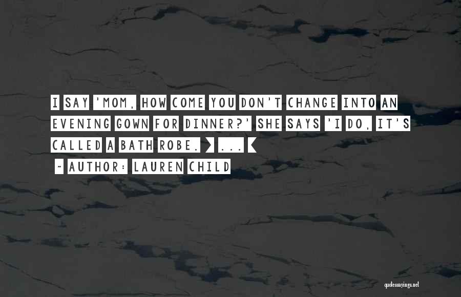 Lauren Child Quotes: I Say 'mom, How Come You Don't Change Into An Evening Gown For Dinner?' She Says 'i Do, It's Called