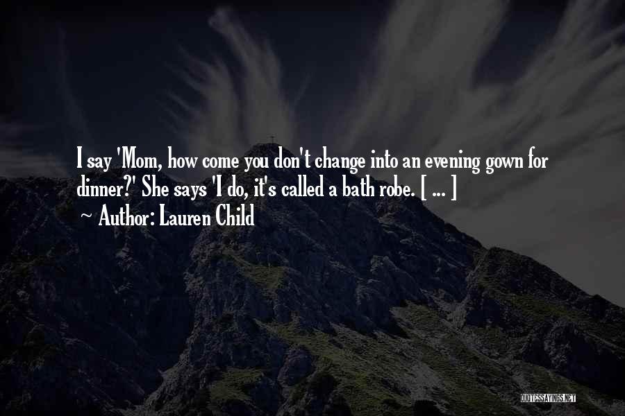 Lauren Child Quotes: I Say 'mom, How Come You Don't Change Into An Evening Gown For Dinner?' She Says 'i Do, It's Called
