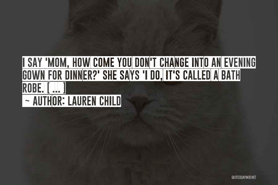 Lauren Child Quotes: I Say 'mom, How Come You Don't Change Into An Evening Gown For Dinner?' She Says 'i Do, It's Called