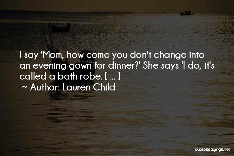 Lauren Child Quotes: I Say 'mom, How Come You Don't Change Into An Evening Gown For Dinner?' She Says 'i Do, It's Called