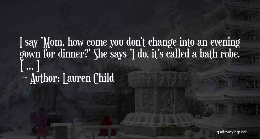 Lauren Child Quotes: I Say 'mom, How Come You Don't Change Into An Evening Gown For Dinner?' She Says 'i Do, It's Called
