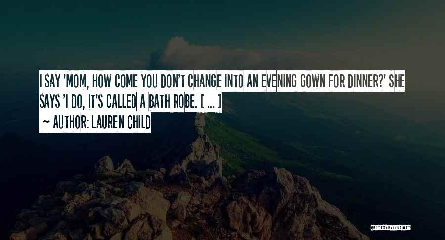 Lauren Child Quotes: I Say 'mom, How Come You Don't Change Into An Evening Gown For Dinner?' She Says 'i Do, It's Called
