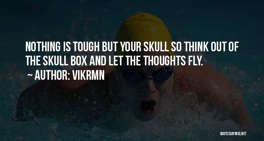 Vikrmn Quotes: Nothing Is Tough But Your Skull So Think Out Of The Skull Box And Let The Thoughts Fly.