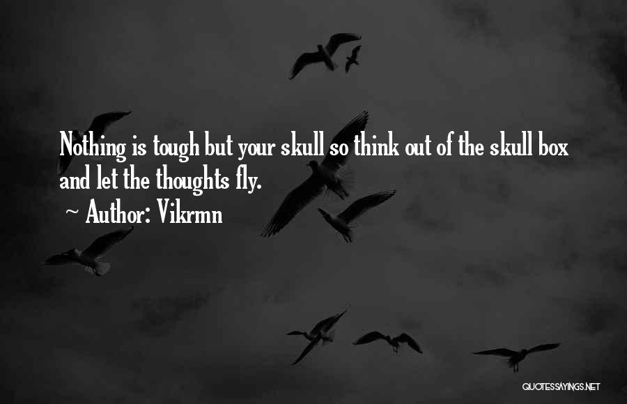 Vikrmn Quotes: Nothing Is Tough But Your Skull So Think Out Of The Skull Box And Let The Thoughts Fly.