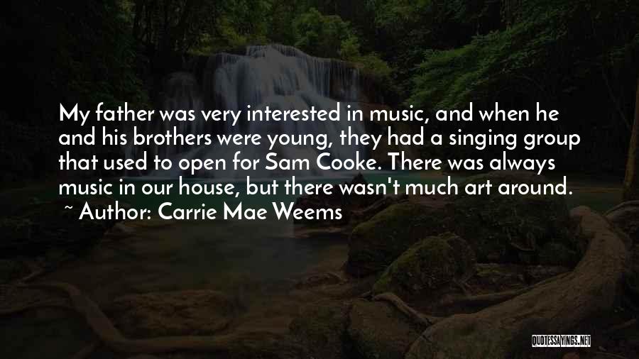 Carrie Mae Weems Quotes: My Father Was Very Interested In Music, And When He And His Brothers Were Young, They Had A Singing Group