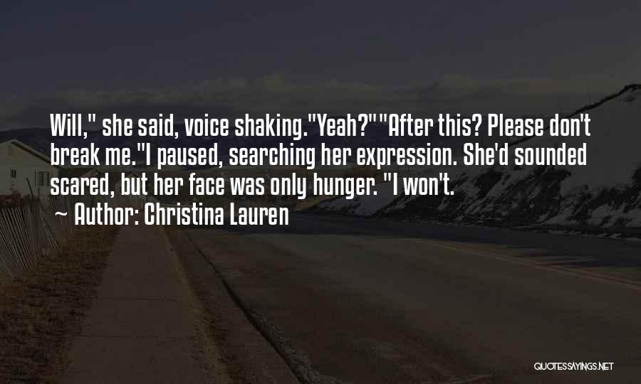 Christina Lauren Quotes: Will, She Said, Voice Shaking.yeah?after This? Please Don't Break Me.i Paused, Searching Her Expression. She'd Sounded Scared, But Her Face