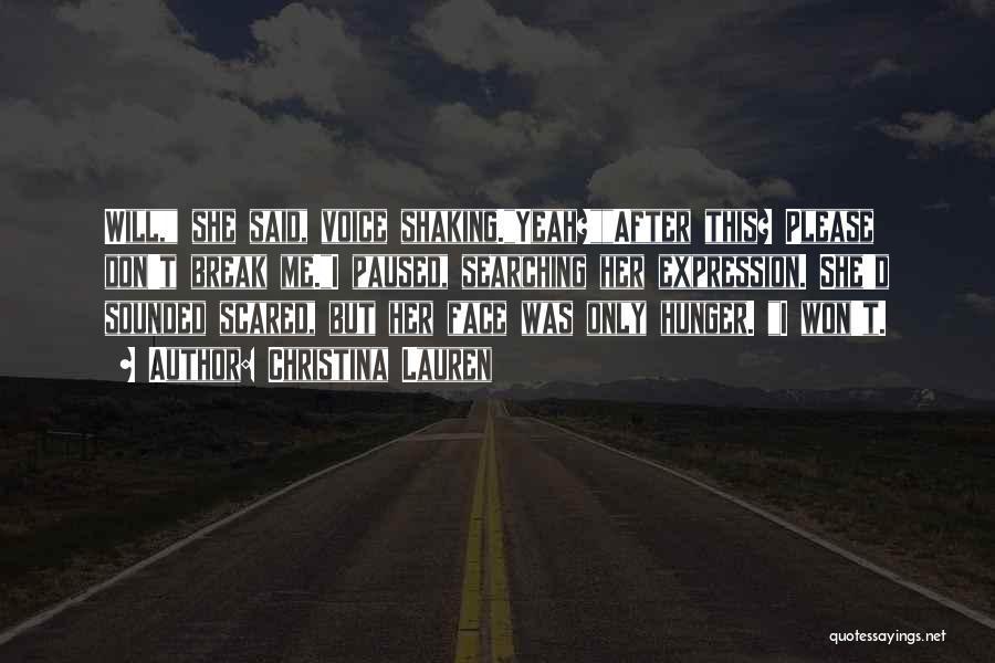 Christina Lauren Quotes: Will, She Said, Voice Shaking.yeah?after This? Please Don't Break Me.i Paused, Searching Her Expression. She'd Sounded Scared, But Her Face