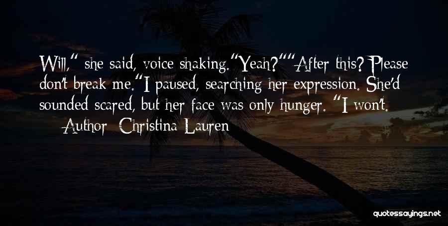 Christina Lauren Quotes: Will, She Said, Voice Shaking.yeah?after This? Please Don't Break Me.i Paused, Searching Her Expression. She'd Sounded Scared, But Her Face