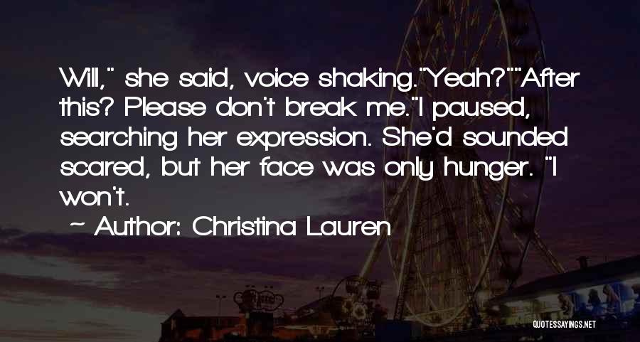 Christina Lauren Quotes: Will, She Said, Voice Shaking.yeah?after This? Please Don't Break Me.i Paused, Searching Her Expression. She'd Sounded Scared, But Her Face