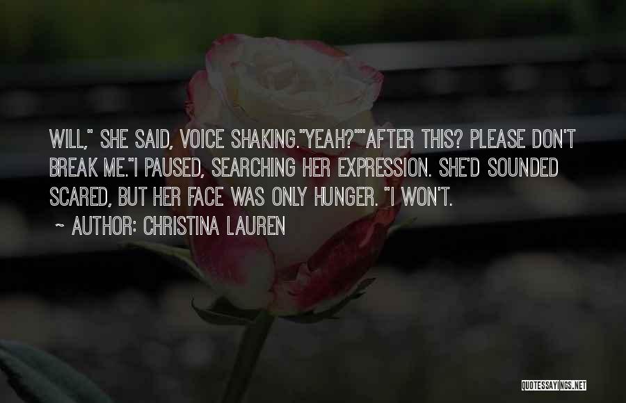 Christina Lauren Quotes: Will, She Said, Voice Shaking.yeah?after This? Please Don't Break Me.i Paused, Searching Her Expression. She'd Sounded Scared, But Her Face