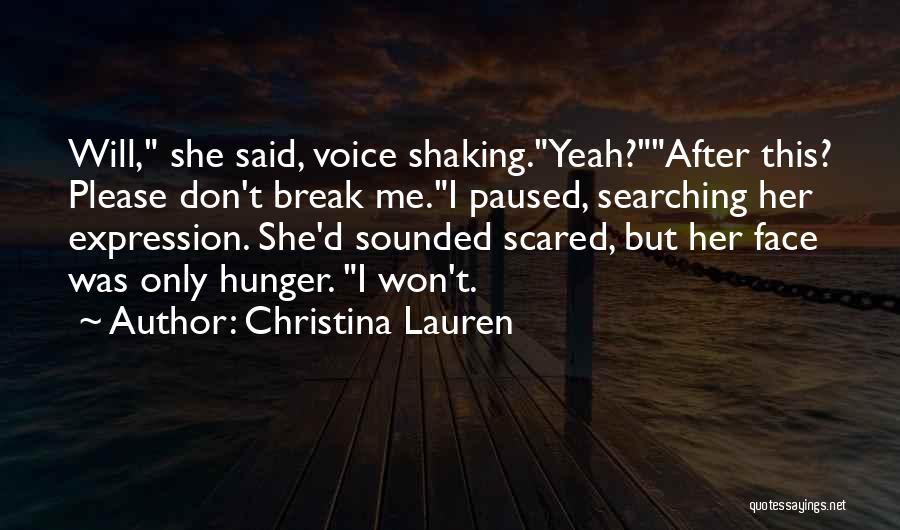 Christina Lauren Quotes: Will, She Said, Voice Shaking.yeah?after This? Please Don't Break Me.i Paused, Searching Her Expression. She'd Sounded Scared, But Her Face