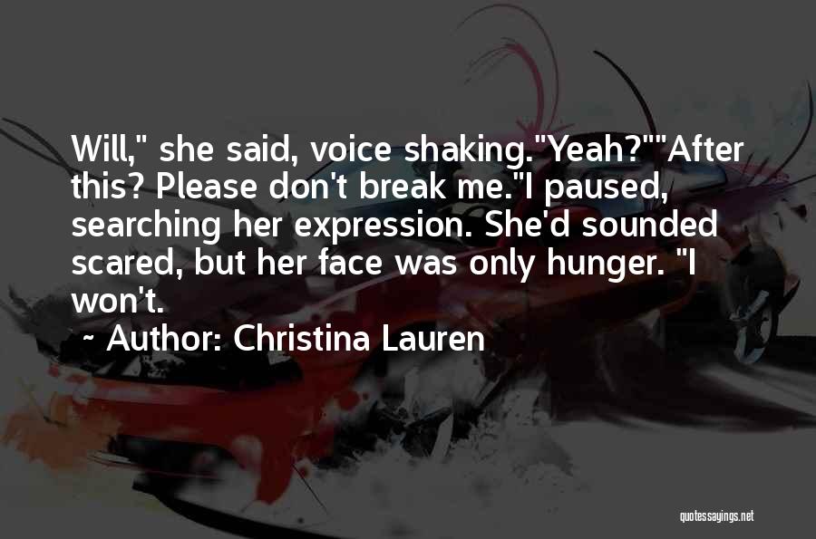 Christina Lauren Quotes: Will, She Said, Voice Shaking.yeah?after This? Please Don't Break Me.i Paused, Searching Her Expression. She'd Sounded Scared, But Her Face