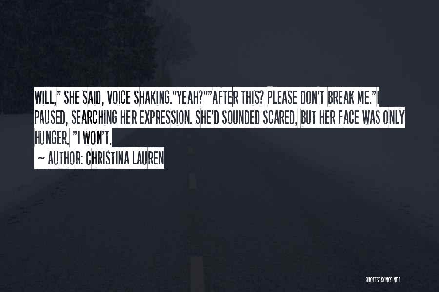 Christina Lauren Quotes: Will, She Said, Voice Shaking.yeah?after This? Please Don't Break Me.i Paused, Searching Her Expression. She'd Sounded Scared, But Her Face